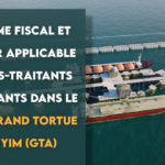 Du régime fiscal et douanier applicable aux sous-traitants intervenants dans le Champ Grand Tortue /Ahmeyim (GTA)